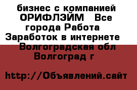 бизнес с компанией ОРИФЛЭЙМ - Все города Работа » Заработок в интернете   . Волгоградская обл.,Волгоград г.